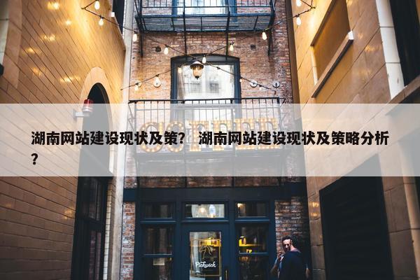 湖南网站建设现状及策？ 湖南网站建设现状及策略分析？