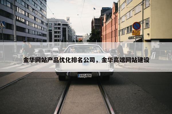 金华网站产品优化排名公司，金华高端网站建设