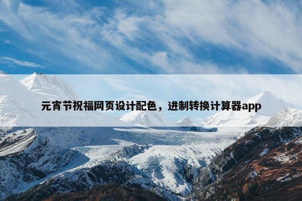 元宵节祝福网页设计配色，进制转换计算器app