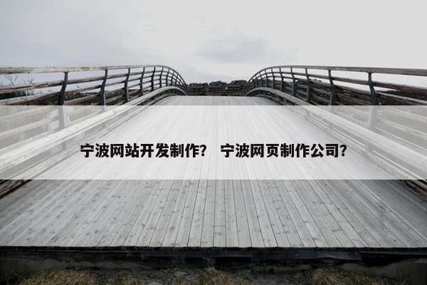 宁波网站开发制作？ 宁波网页制作公司？