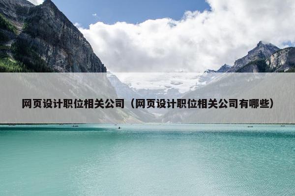 网页设计职位相关公司（网页设计职位相关公司有哪些）