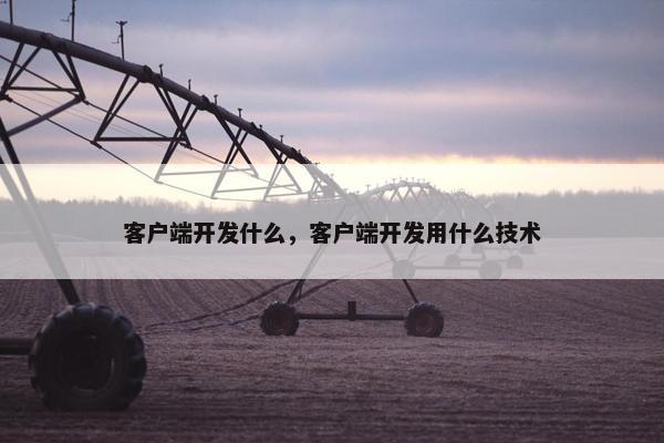 客户端开发什么，客户端开发用什么技术