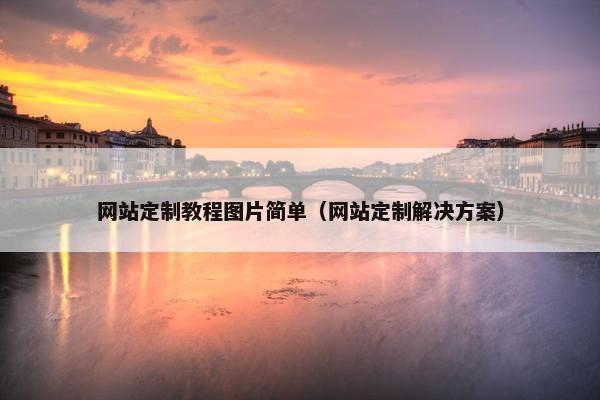 网站定制教程图片简单（网站定制解决方案）