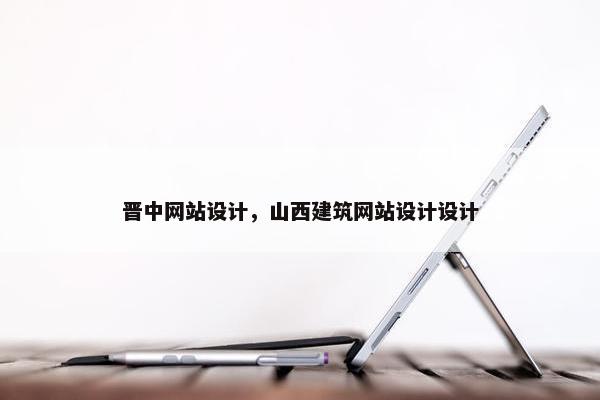晋中网站设计，山西建筑网站设计设计