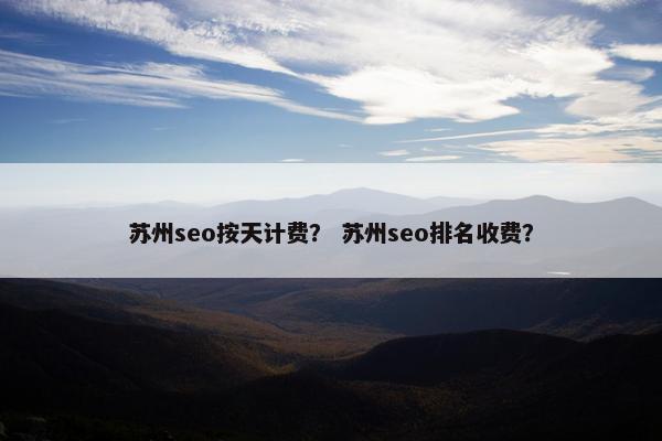 苏州seo按天计费？ 苏州seo排名收费？