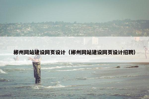 郴州网站建设网页设计（郴州网站建设网页设计招聘）