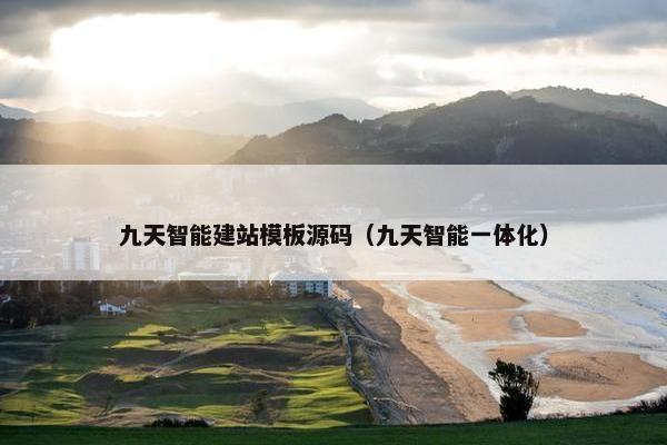 九天智能建站模板源码（九天智能一体化）