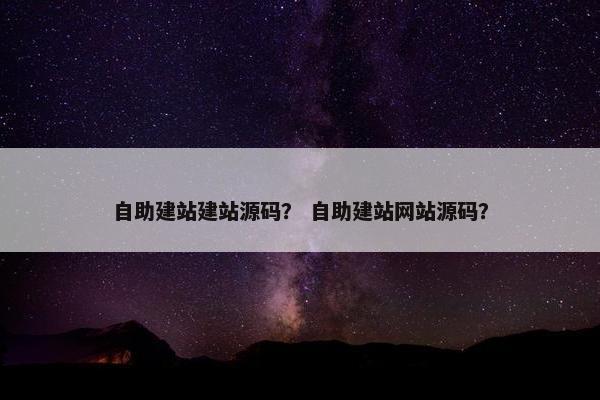 自助建站建站源码？ 自助建站网站源码？