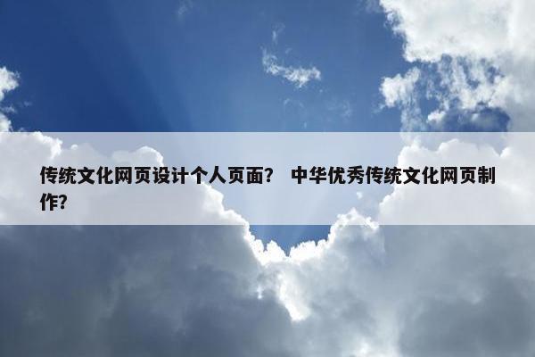 传统文化网页设计个人页面？ 中华优秀传统文化网页制作？