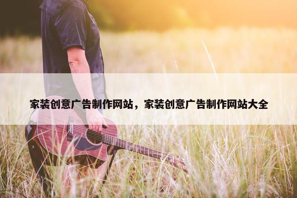 家装创意广告制作网站，家装创意广告制作网站大全