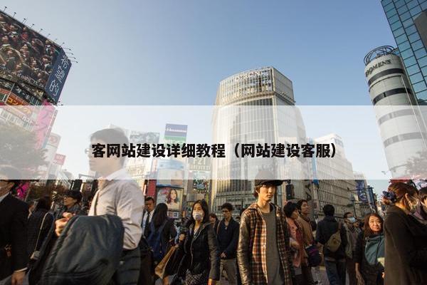 客网站建设详细教程（网站建设客服）