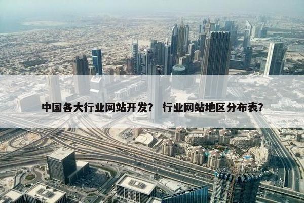 中国各大行业网站开发？ 行业网站地区分布表？