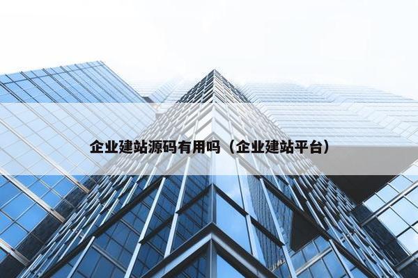 企业建站源码有用吗（企业建站平台）
