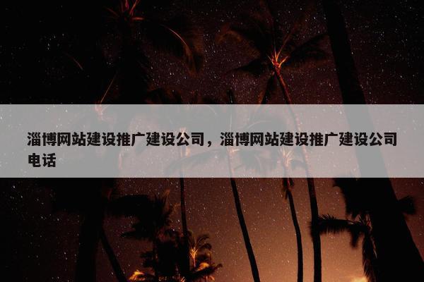 淄博网站建设推广建设公司，淄博网站建设推广建设公司电话