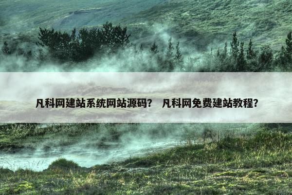 凡科网建站系统网站源码？ 凡科网免费建站教程？