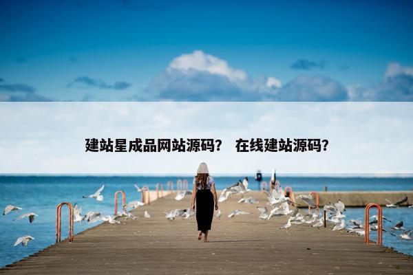 建站星成品网站源码？ 在线建站源码？