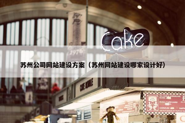 苏州公司网站建设方案（苏州网站建设哪家设计好）
