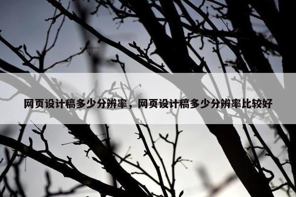 网页设计稿多少分辨率，网页设计稿多少分辨率比较好
