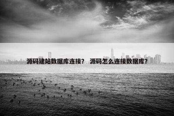 源码建站数据库连接？ 源码怎么连接数据库？