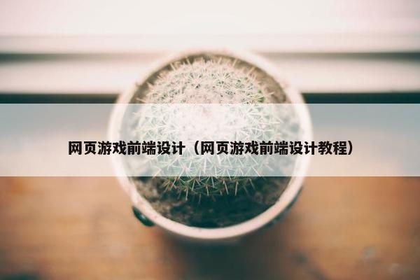 网页游戏前端设计（网页游戏前端设计教程）