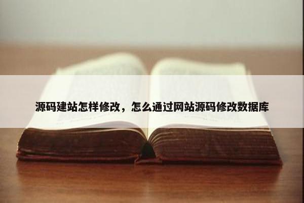 源码建站怎样修改，怎么通过网站源码修改数据库