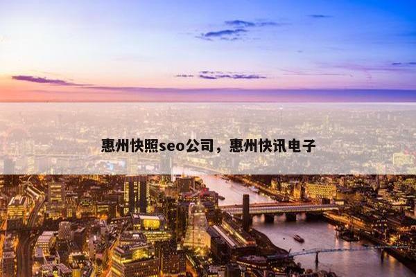 惠州快照seo公司，惠州快讯电子