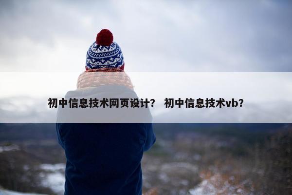 初中信息技术网页设计？ 初中信息技术vb？