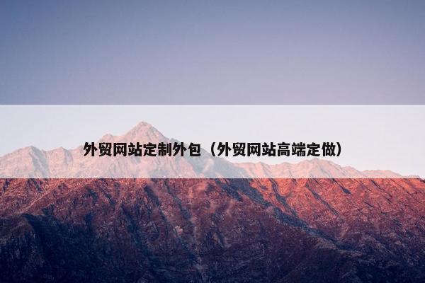 外贸网站定制外包（外贸网站高端定做）