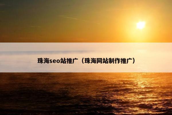 珠海seo站推广（珠海网站制作推广）