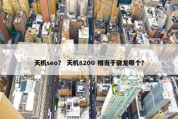 天机seo？ 天机8200 相当于骁龙哪个？