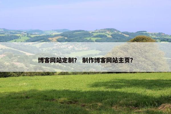 博客网站定制？ 制作博客网站主页？