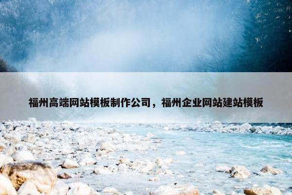 福州高端网站模板制作公司，福州企业网站建站模板
