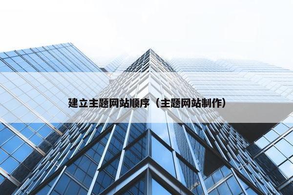 建立主题网站顺序（主题网站制作）