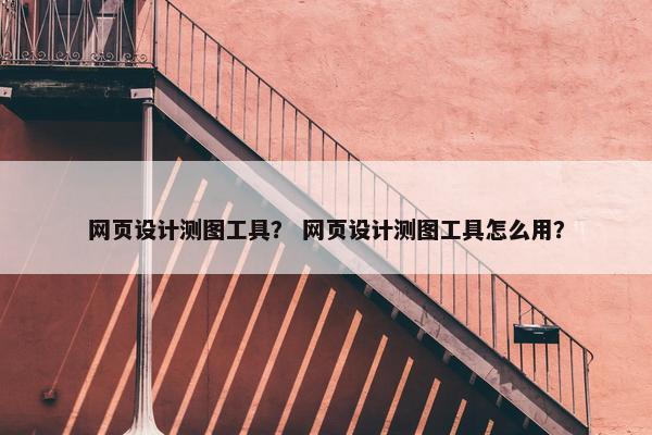 网页设计测图工具？ 网页设计测图工具怎么用？