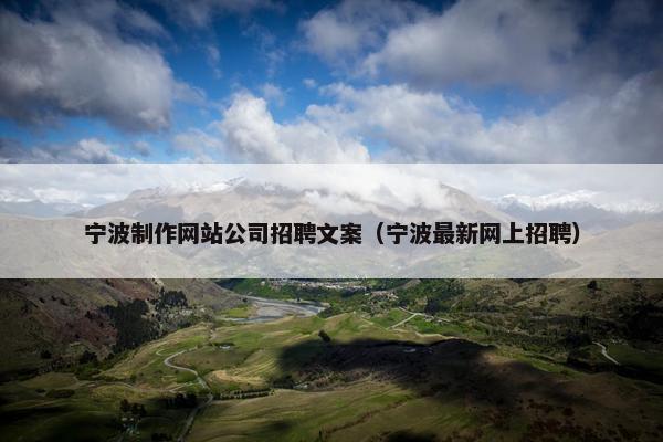 宁波制作网站公司招聘文案（宁波最新网上招聘）