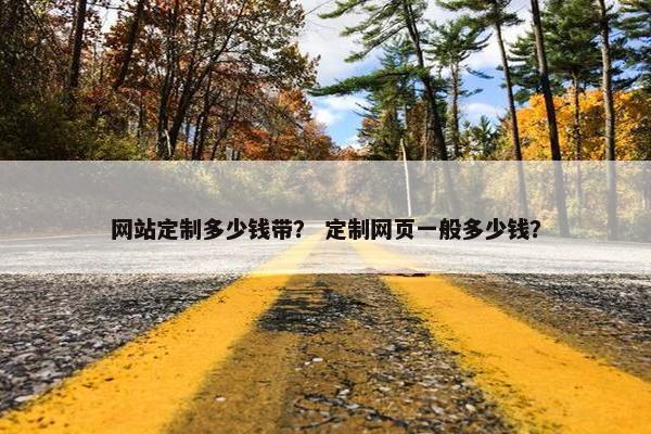 网站定制多少钱带？ 定制网页一般多少钱？