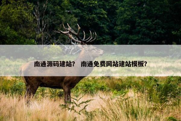 南通源码建站？ 南通免费网站建站模板？
