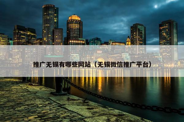 推广无锡有哪些网站（无锡微信推广平台）