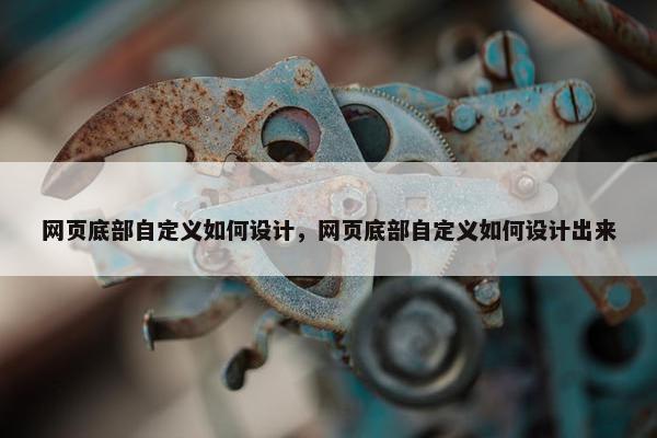 网页底部自定义如何设计，网页底部自定义如何设计出来