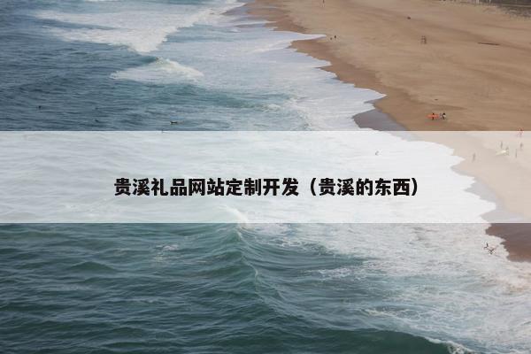贵溪礼品网站定制开发（贵溪的东西）