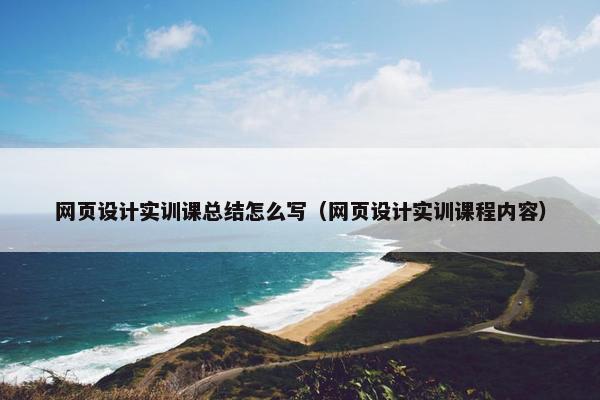 网页设计实训课总结怎么写（网页设计实训课程内容）