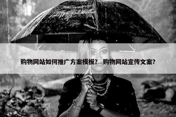 购物网站如何推广方案模板？ 购物网站宣传文案？
