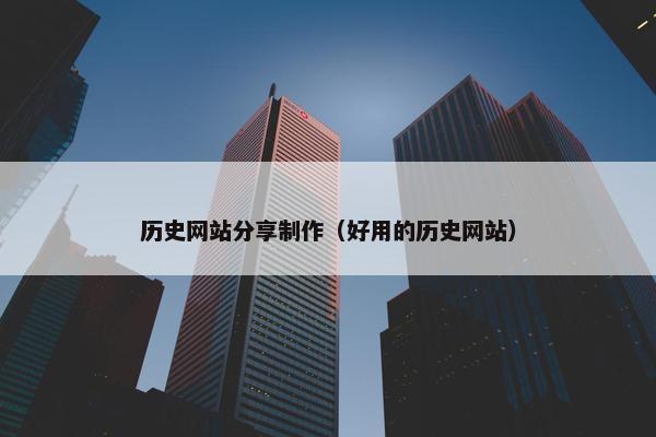 历史网站分享制作（好用的历史网站）