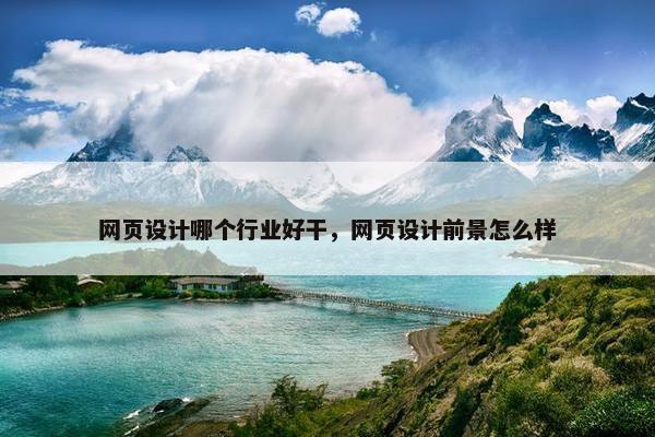 网页设计哪个行业好干，网页设计前景怎么样