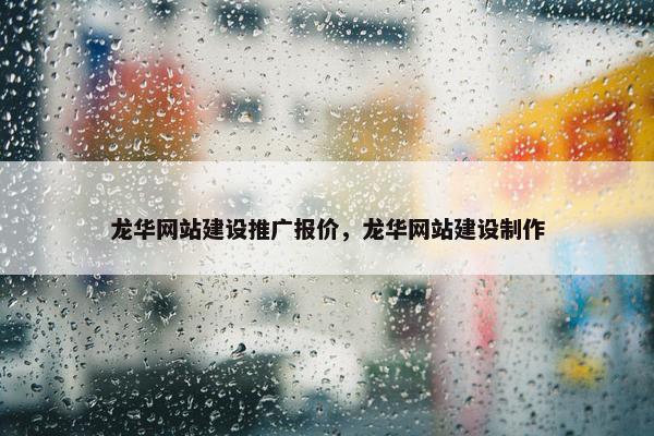 龙华网站建设推广报价，龙华网站建设制作