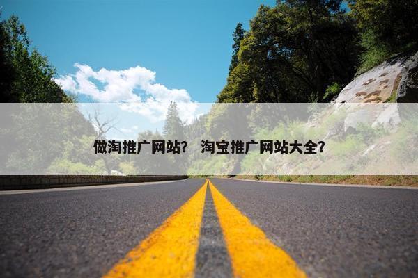 做淘推广网站？ 淘宝推广网站大全？