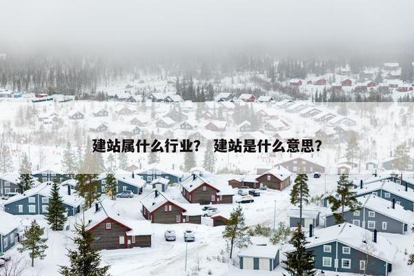 建站属什么行业？ 建站是什么意思？