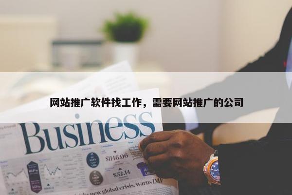 网站推广软件找工作，需要网站推广的公司