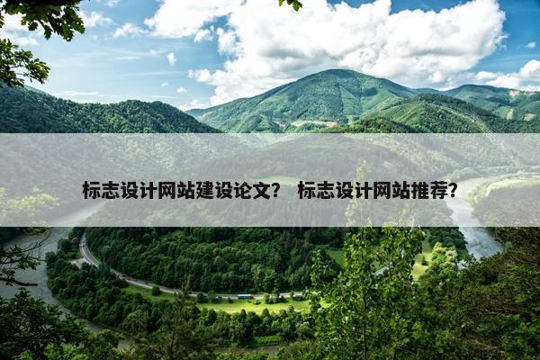 标志设计网站建设论文？ 标志设计网站推荐？