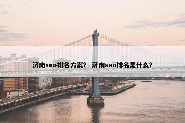 济南seo排名方案？ 济南seo排名是什么？